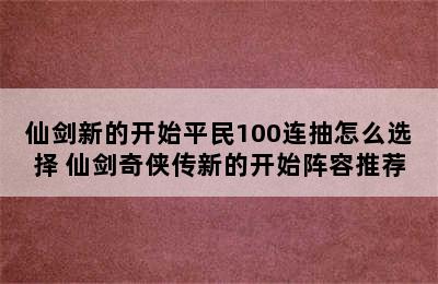 仙剑新的开始平民100连抽怎么选择 仙剑奇侠传新的开始阵容推荐